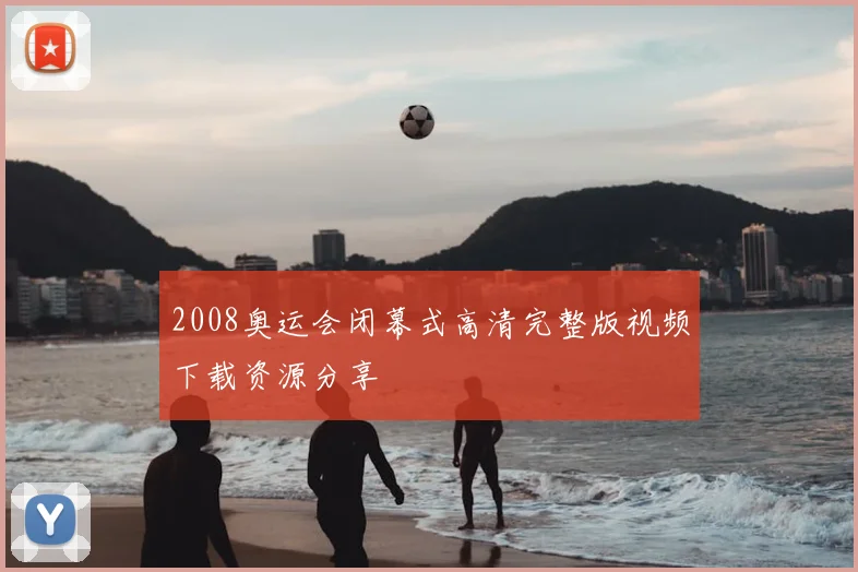 2008奥运会闭幕式高清完整版视频下载资源分享