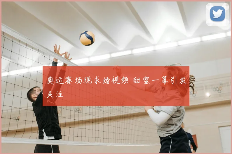 奥运赛场现求婚视频 甜蜜一幕引发关注