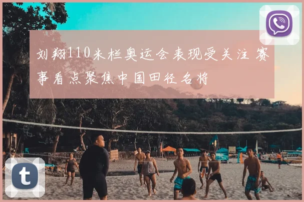 刘翔110米栏奥运会表现受关注 赛事看点聚焦中国田径名将