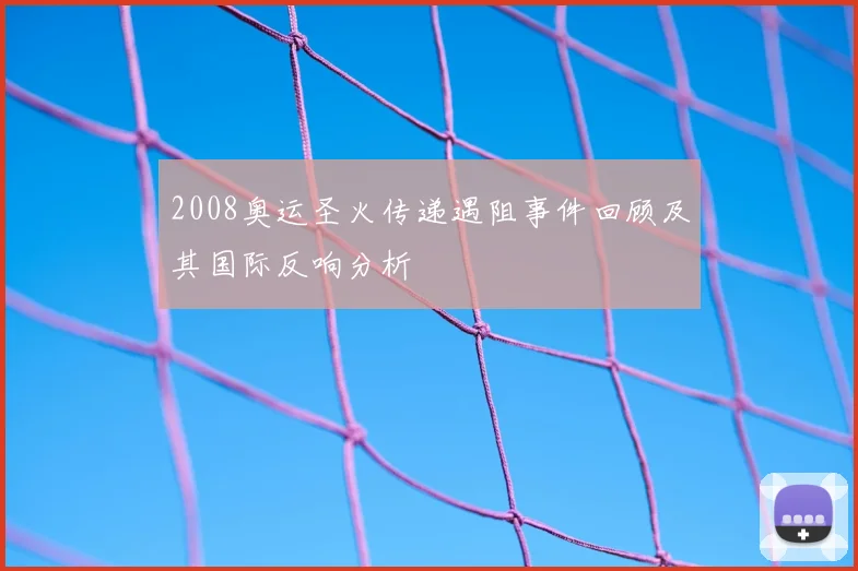 2008奥运圣火传递遇阻事件回顾及其国际反响分析
