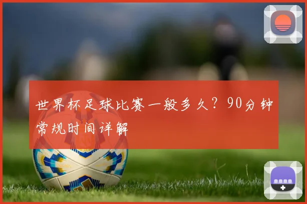 世界杯足球比赛一般多久？90分钟常规时间详解