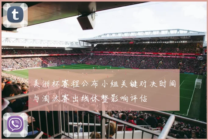 美洲杯赛程公布小组关键对决时间与淘汰赛出线休整影响评估