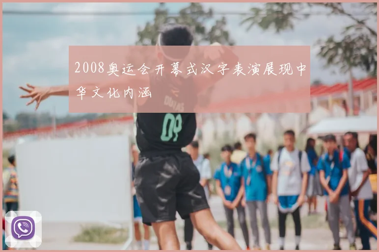 2008奥运会开幕式汉字表演展现中华文化内涵