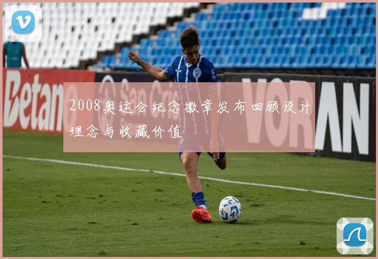 2008奥运会纪念徽章发布回顾设计理念与收藏价值