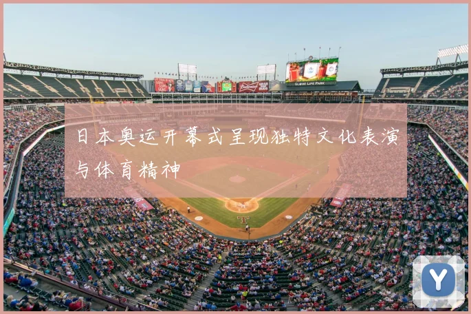 日本奥运开幕式呈现独特文化表演与体育精神