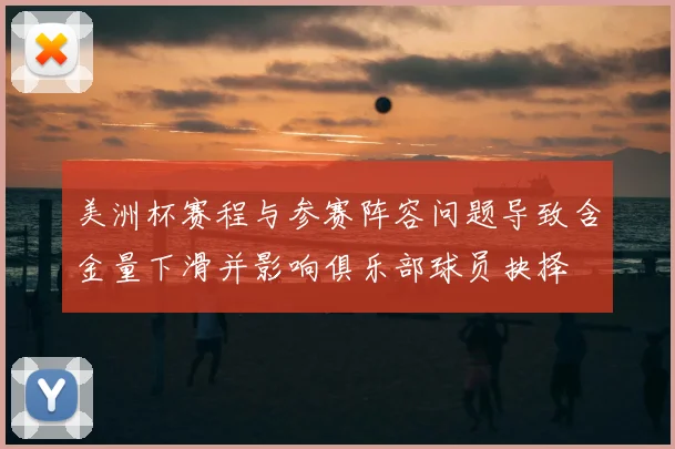 美洲杯赛程与参赛阵容问题导致含金量下滑并影响俱乐部球员抉择