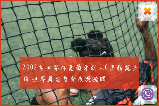 2002年世界杯葡萄牙新人C罗崭露头角 世界舞台首秀表现抢眼