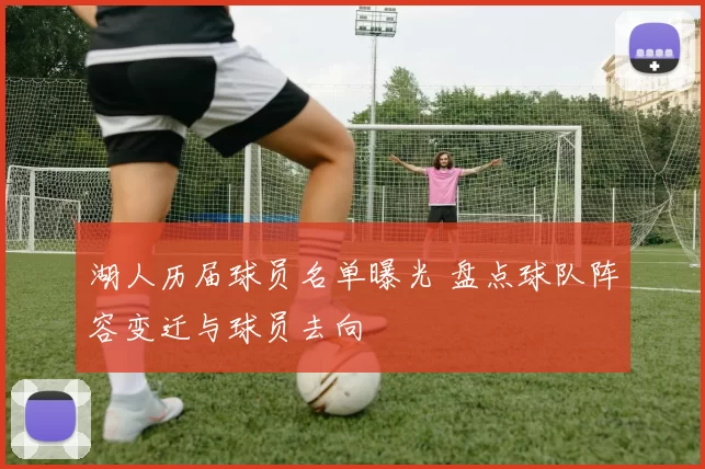 湖人历届球员名单曝光 盘点球队阵容变迁与球员去向
