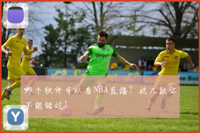 哪个软件可以看NBA直播？这几款你不能错过！