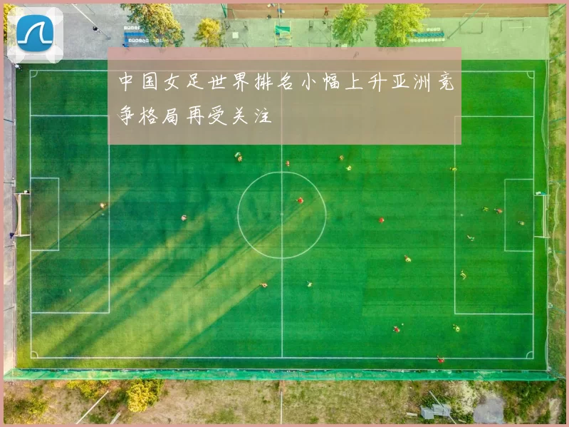 中国女足世界排名小幅上升亚洲竞争格局再受关注