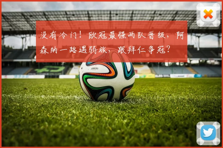 没有冷门！欧冠最强两队晋级，阿森纳一路遇弱旅，跟拜仁争冠？
