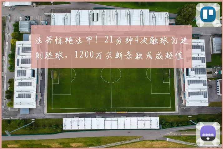 法蒂惊艳法甲！21分钟4次触球打进制胜球，1200万买断条款或成超值投资_摩纳哥_进球_比赛