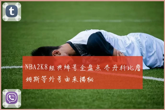 NBA2K8经典绰号全盘点 乔丹科比詹姆斯等外号由来揭秘