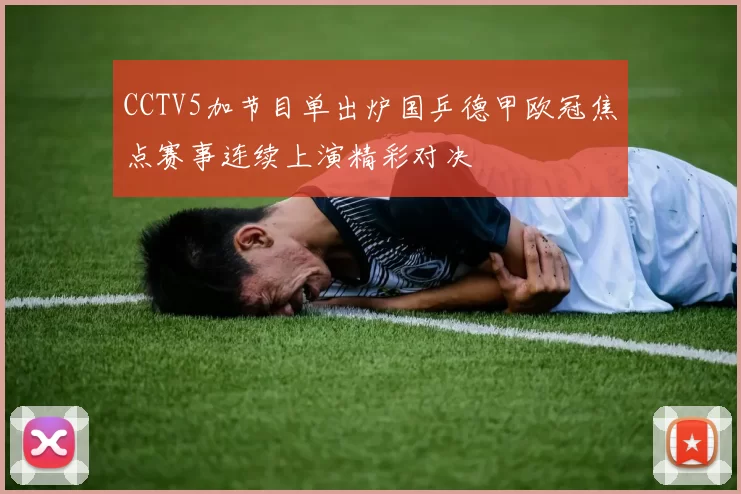CCTV5加节目单出炉国乒德甲欧冠焦点赛事连续上演精彩对决