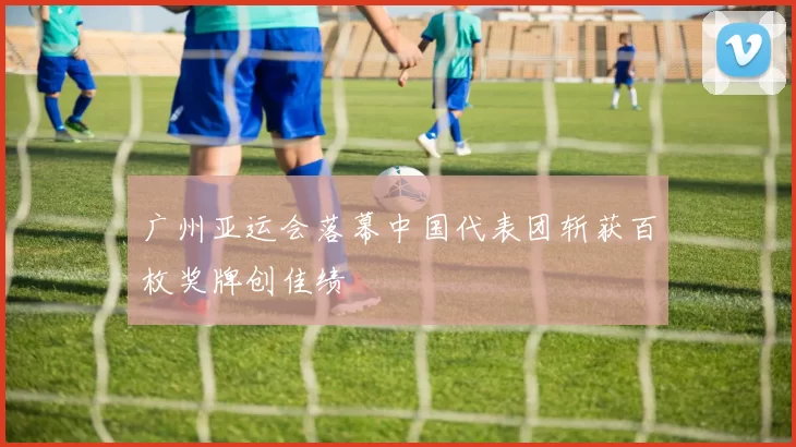 广州亚运会落幕中国代表团斩获百枚奖牌创佳绩