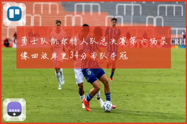 勇士队凯尔特人队总决赛第六场录像回放库里34分率队夺冠