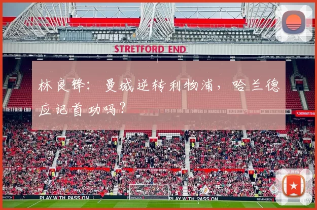 林良锋：曼城逆转利物浦，哈兰德应记首功吗？