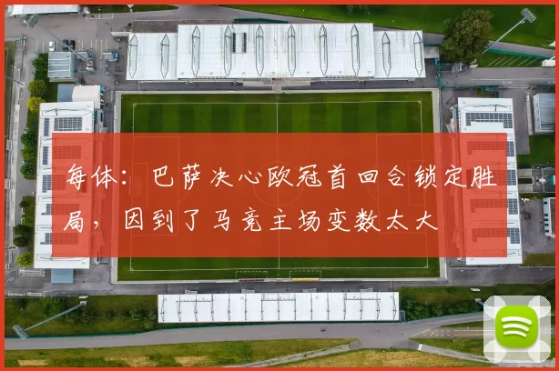 每体：巴萨决心欧冠首回合锁定胜局，因到了马竞主场变数太大