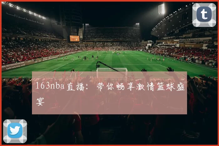 163nba直播:带你畅享激情篮球盛宴