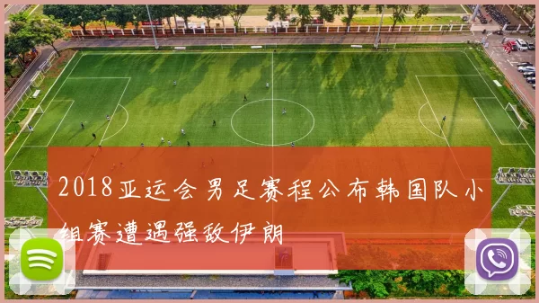 2018亚运会男足赛程公布韩国队小组赛遭遇强敌伊朗