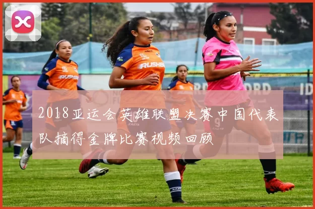 2018亚运会英雄联盟决赛中国代表队摘得金牌比赛视频回顾