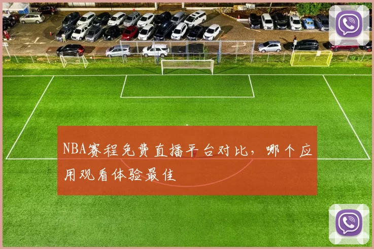 NBA赛程免费直播平台对比,哪个应用观看体验最佳