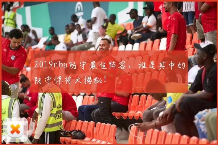 2019nba防守最佳阵容,谁是其中的防守悍将大揭秘!