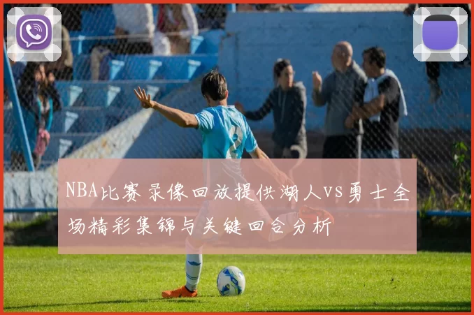 NBA比赛录像回放提供湖人vs勇士全场精彩集锦与关键回合分析