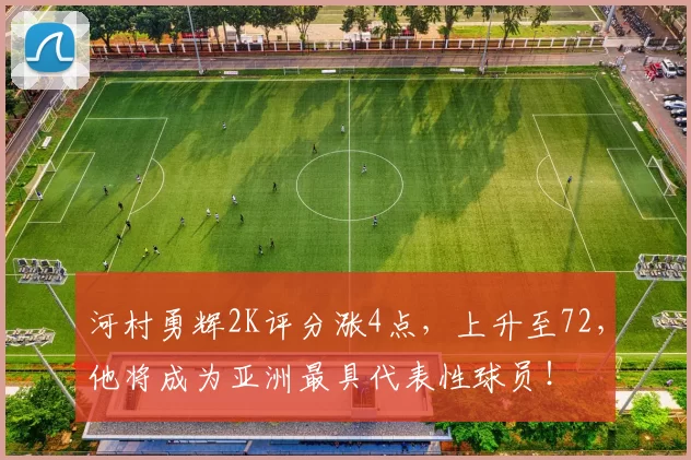 河村勇辉2K评分涨4点，上升至72，他将成为亚洲最具代表性球员！
