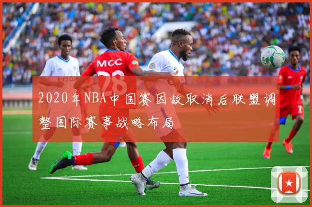 2020年NBA中国赛因故取消后联盟调整国际赛事战略布局
